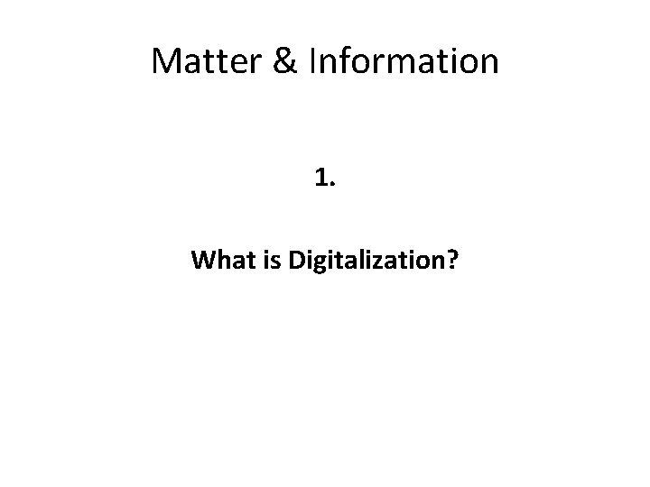 Matter & Information 1. What is Digitalization? 