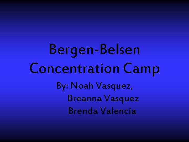 Bergen-Belsen Concentration Camp By: Noah Vasquez, Breanna Vasquez Brenda Valencia 