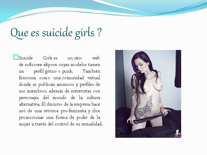 Que es suicide girls ? �Suicide Girls es un sitio web de softcoree altporn