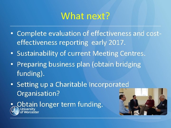 What next? • Complete evaluation of effectiveness and costeffectiveness reporting early 2017. • Sustainability