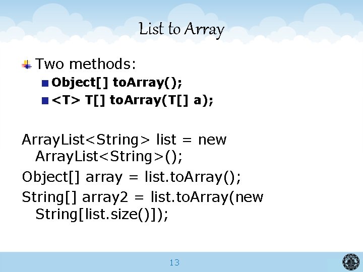 List to Array Two methods: Object[] to. Array(); <T> T[] to. Array(T[] a); Array.