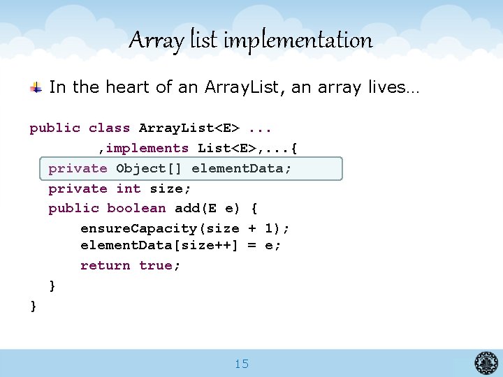 Array list implementation In the heart of an Array. List, an array lives… public