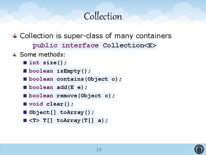 Collection is super-class of many containers public interface Collection<E> Some methods: int size(); boolean