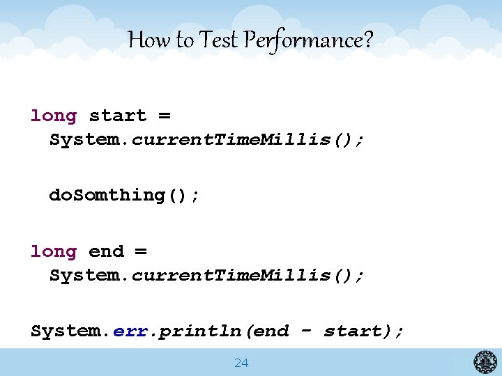 How to Test Performance? long start = System. current. Time. Millis(); do. Somthing(); long
