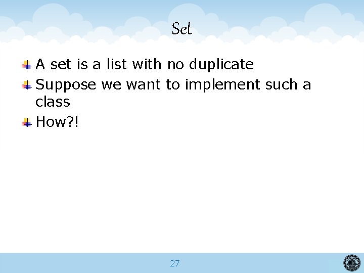 Set A set is a list with no duplicate Suppose we want to implement