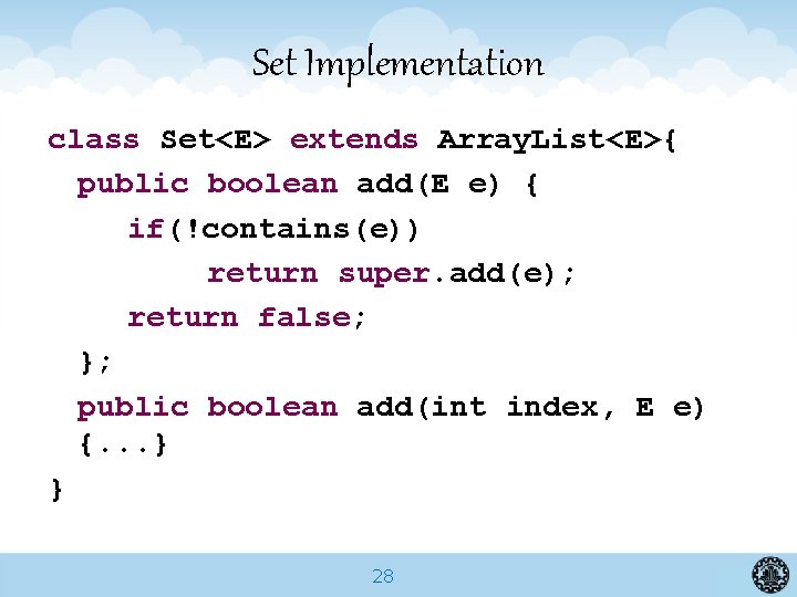 Set Implementation class Set<E> extends Array. List<E>{ public boolean add(E e) { if(!contains(e)) return