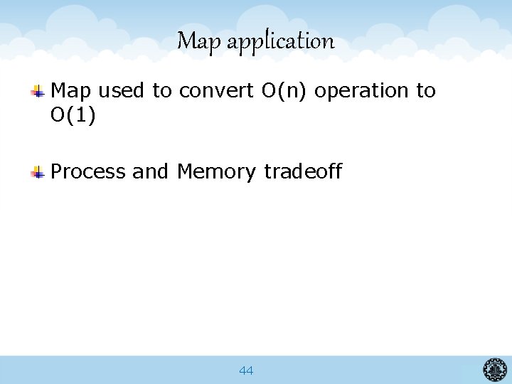 Map application Map used to convert O(n) operation to O(1) Process and Memory tradeoff