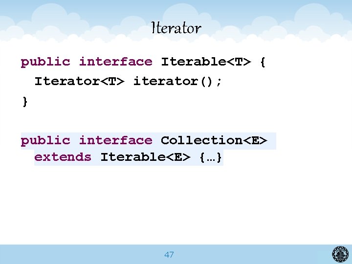 Iterator public interface Iterable<T> { Iterator<T> iterator(); } public interface Collection<E> extends Iterable<E> {…}