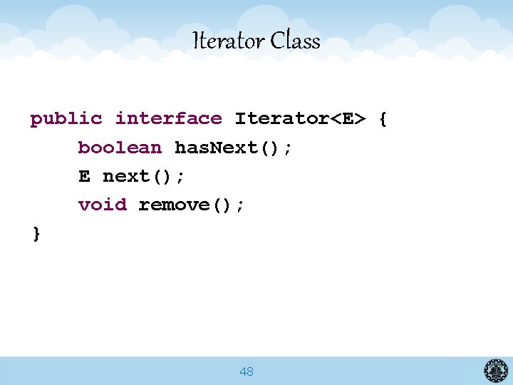Iterator Class public interface Iterator<E> { boolean has. Next(); E next(); void remove(); }