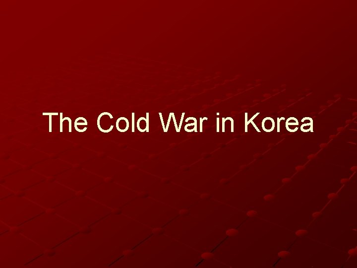 The Cold War in Korea The Cold War in Korea