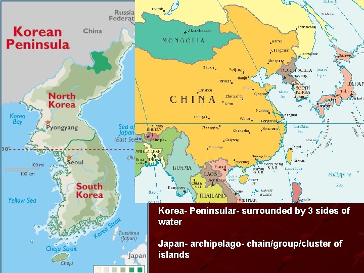 Korea- Peninsular- surrounded by 3 sides of water Japan- archipelago- chain/group/cluster of islands Korea- Peninsular- surrounded by 3 sides of water Japan- archipelago- chain/group/cluster of islands