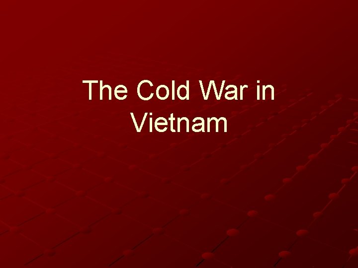 The Cold War in Vietnam The Cold War in Vietnam