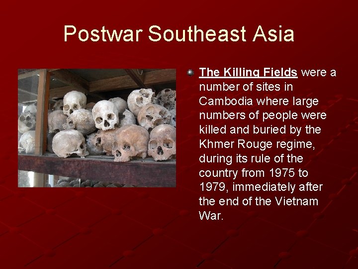 Postwar Southeast Asia The Killing Fields were a number of sites in Cambodia where Postwar Southeast Asia The Killing Fields were a number of sites in Cambodia where