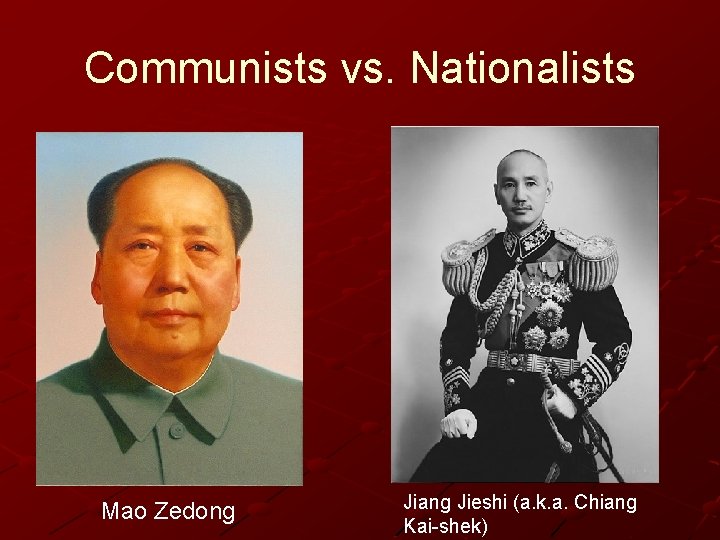 Communists vs. Nationalists Mao Zedong Jiang Jieshi (a. k. a. Chiang Kai-shek) Communists vs. Nationalists Mao Zedong Jiang Jieshi (a. k. a. Chiang Kai-shek)