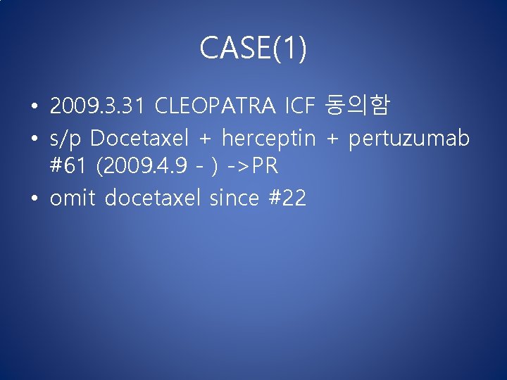 CASE(1) • 2009. 3. 31 CLEOPATRA ICF 동의함 • s/p Docetaxel + herceptin + CASE(1) • 2009. 3. 31 CLEOPATRA ICF 동의함 • s/p Docetaxel + herceptin +