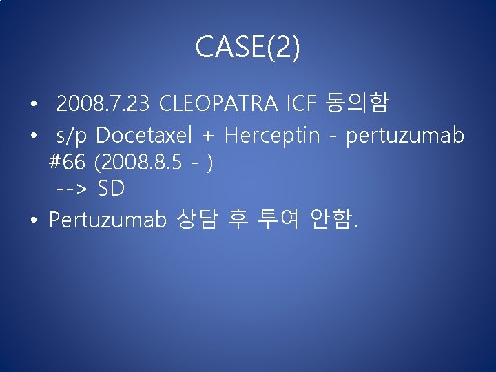 CASE(2) • 2008. 7. 23 CLEOPATRA ICF 동의함 • s/p Docetaxel + Herceptin - CASE(2) • 2008. 7. 23 CLEOPATRA ICF 동의함 • s/p Docetaxel + Herceptin -