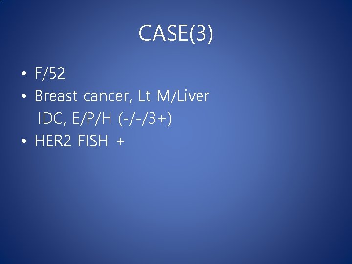CASE(3) • F/52 • Breast cancer, Lt M/Liver IDC, E/P/H (-/-/3+) • HER 2 CASE(3) • F/52 • Breast cancer, Lt M/Liver IDC, E/P/H (-/-/3+) • HER 2