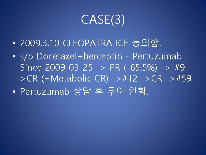 CASE(3) • 2009. 3. 10 CLEOPATRA ICF 동의함. • s/p Docetaxel+herceptin - Pertuzumab Since CASE(3) • 2009. 3. 10 CLEOPATRA ICF 동의함. • s/p Docetaxel+herceptin - Pertuzumab Since