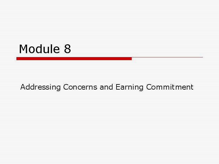 Module 8 Addressing Concerns and Earning Commitment Module 8 Addressing Concerns and Earning Commitment