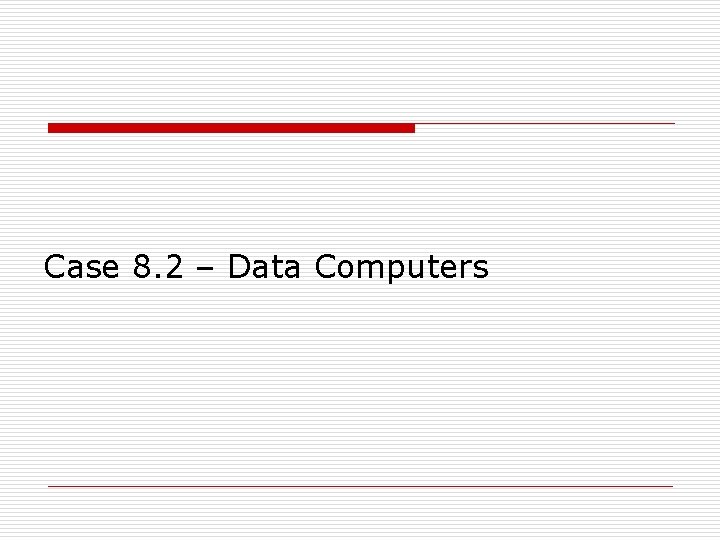Case 8. 2 – Data Computers Case 8. 2 – Data Computers