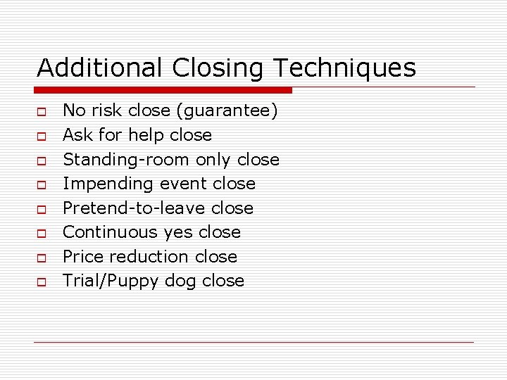 Additional Closing Techniques o o o o No risk close (guarantee) Ask for help Additional Closing Techniques o o o o No risk close (guarantee) Ask for help