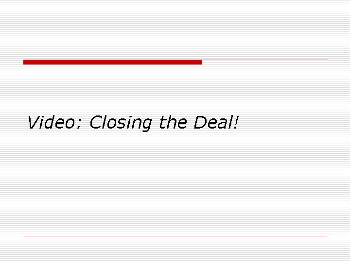 Video: Closing the Deal! Video: Closing the Deal!
