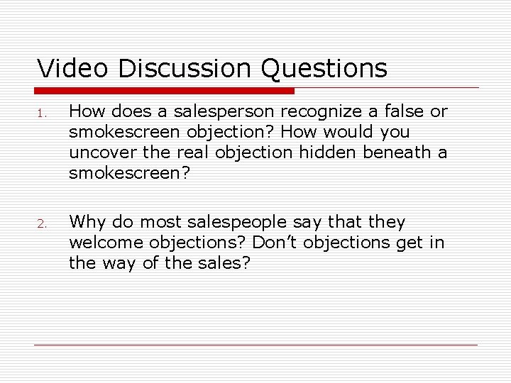 Video Discussion Questions 1. How does a salesperson recognize a false or smokescreen objection? Video Discussion Questions 1. How does a salesperson recognize a false or smokescreen objection?