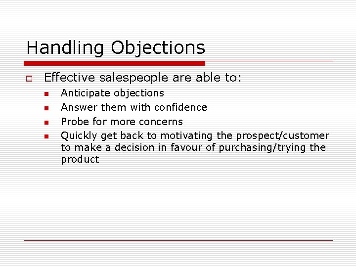 Handling Objections o Effective salespeople are able to: n n Anticipate objections Answer them Handling Objections o Effective salespeople are able to: n n Anticipate objections Answer them