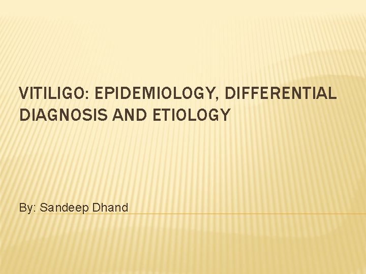 VITILIGO: EPIDEMIOLOGY, DIFFERENTIAL DIAGNOSIS AND ETIOLOGY By: Sandeep Dhand 
