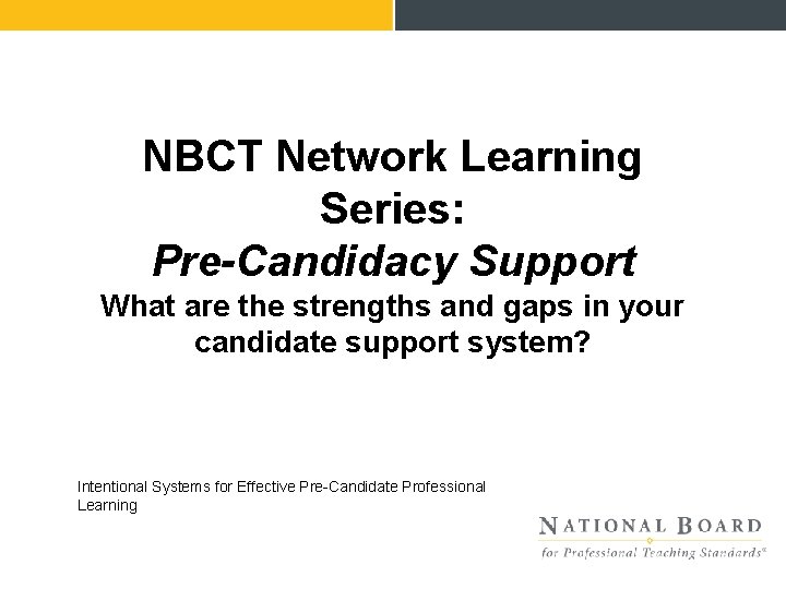 NBCT Network Learning Series: Pre-Candidacy Support What are the strengths and gaps in your