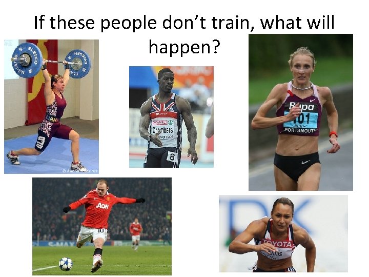 If these people don’t train, what will happen? 