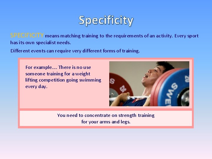 Specificity SPECIFICITY means matching training to the requirements of an activity. Every sport has