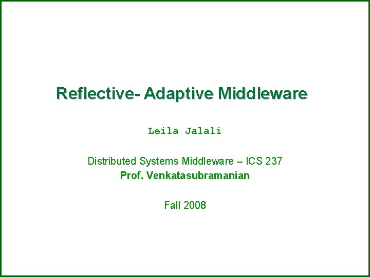 Reflective- Adaptive Middleware Leila Jalali Distributed Systems Middleware – ICS 237 Prof. Venkatasubramanian Fall