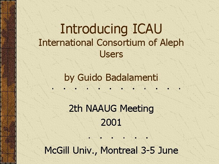 Introducing ICAU International Consortium of Aleph Users by Guido Badalamenti 2 th NAAUG Meeting