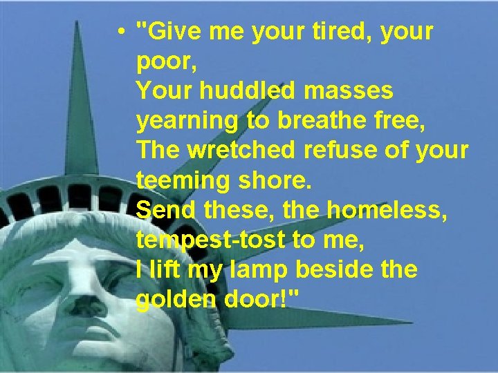  • "Give me your tired, your poor, Your huddled masses yearning to breathe