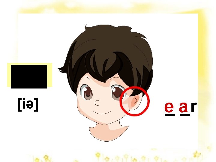 ear [iə] e _ a_r 
