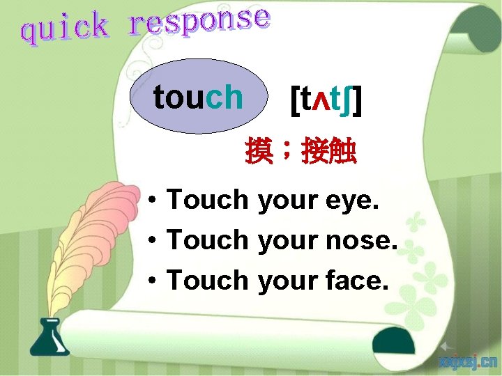 touch [tʌtʃ] 摸；接触 • Touch your eye. • Touch your nose. • Touch your