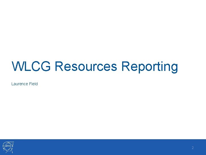 WLCG Resources Reporting Laurence Field 2 