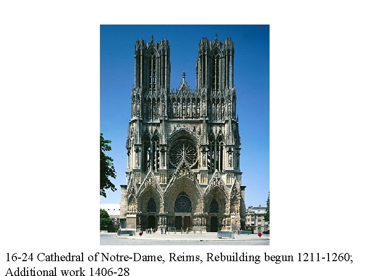 16 -24 Cathedral of Notre-Dame, Reims, Rebuilding begun 1211 -1260; Additional work 1406 -28