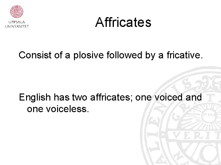 Affricates Consist of a plosive followed by a fricative. English has two affricates; one