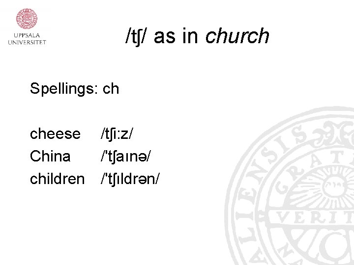 /tʃ/ as in church Spellings: ch cheese /tʃi: z/ China /'tʃaınə/ children /'tʃıldrən/ 