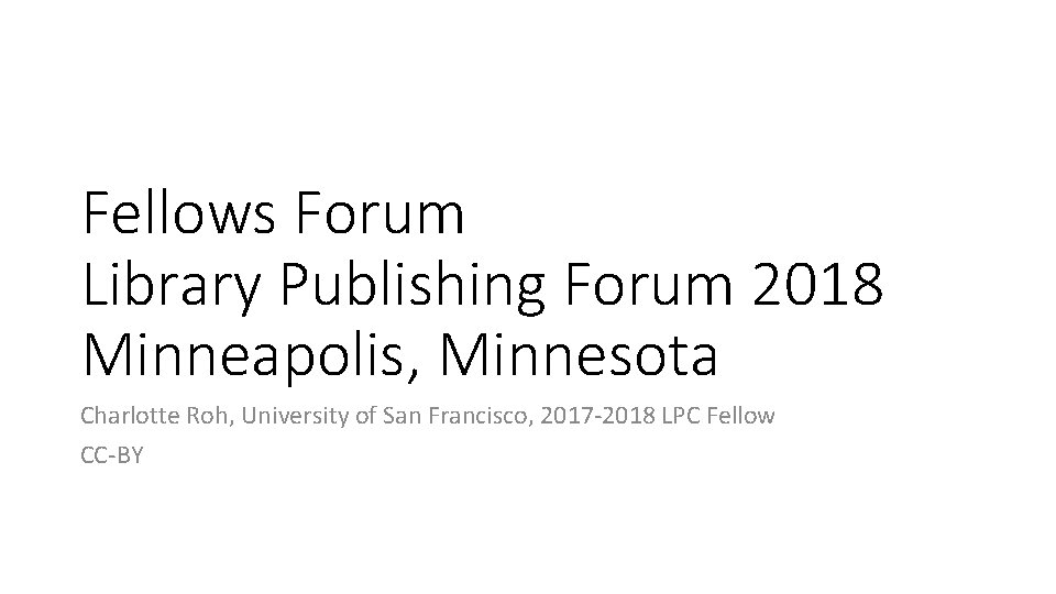 Fellows Forum Library Publishing Forum 2018 Minneapolis, Minnesota Charlotte Roh, University of San Francisco,