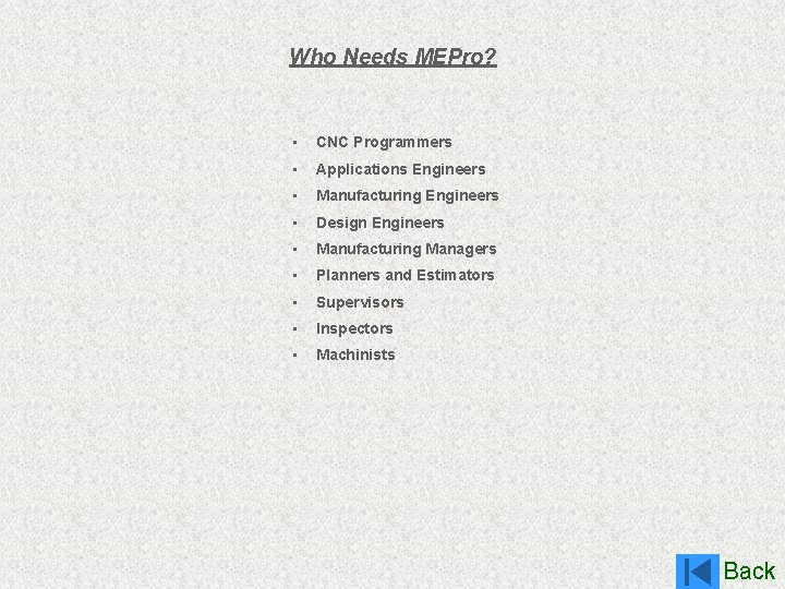 Who Needs MEPro? • CNC Programmers • Applications Engineers • Manufacturing Engineers • Design