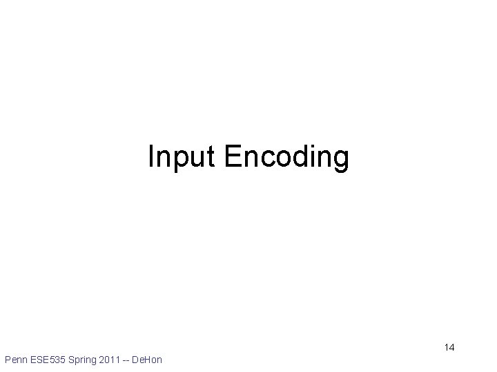 Input Encoding 14 Penn ESE 535 Spring 2011 -- De. Hon 