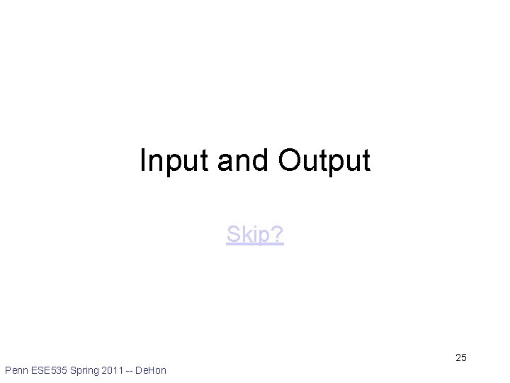 Input and Output Skip? 25 Penn ESE 535 Spring 2011 -- De. Hon 