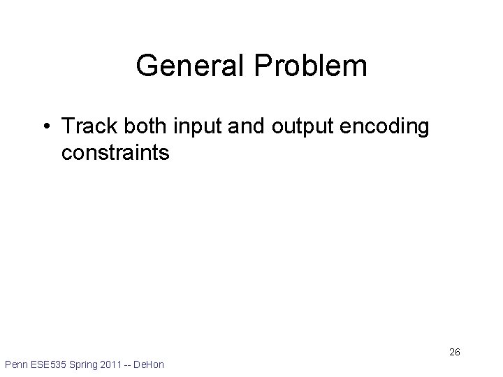 General Problem • Track both input and output encoding constraints 26 Penn ESE 535