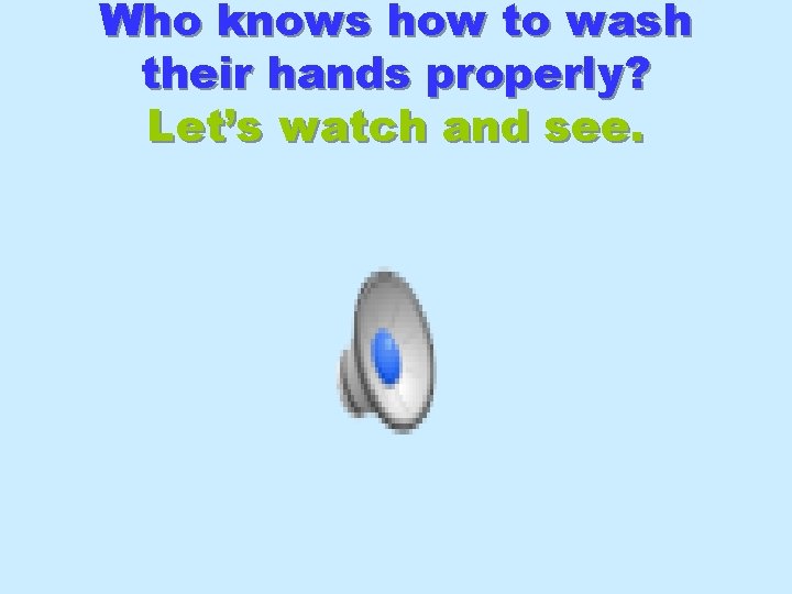 Who knows how to wash their hands properly? Let’s watch and see. 