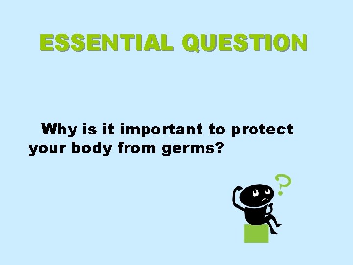 ESSENTIAL QUESTION Why is it important to protect your body from germs? 