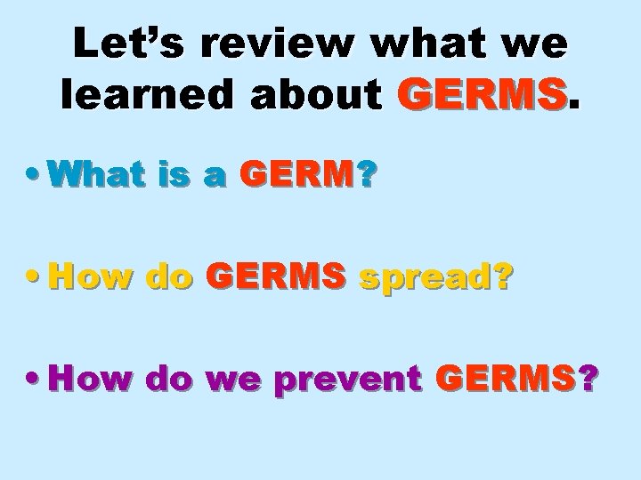 Let’s review what we learned about GERMS. • What is a GERM? • How