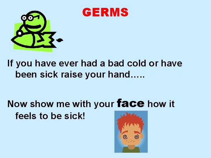 GERMS If you have ever had a bad cold or have been sick raise